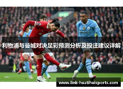 利物浦与曼城对决足彩预测分析及投注建议详解 利物浦与曼城对决足彩预测分析及投注建议详解