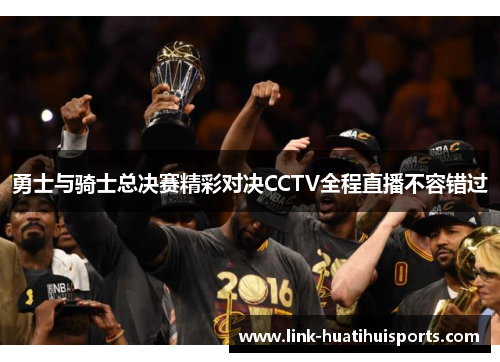 勇士与骑士总决赛精彩对决CCTV全程直播不容错过 勇士与骑士总决赛精彩对决CCTV全程直播不容错过