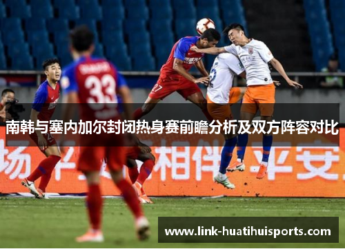 南韩与塞内加尔封闭热身赛前瞻分析及双方阵容对比 南韩与塞内加尔封闭热身赛前瞻分析及双方阵容对比